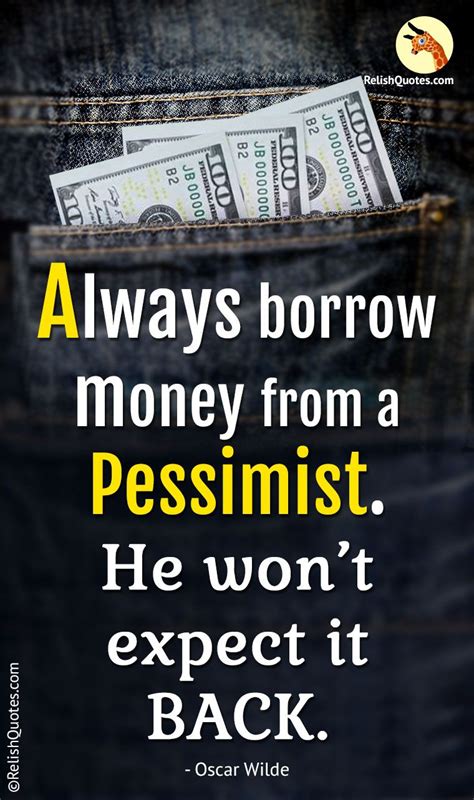 Always borrow money from a pessimist. They won't expect it back.